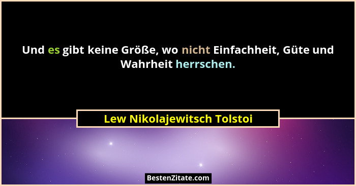 Und es gibt keine Größe, wo nicht Einfachheit, Güte und Wahrheit herrschen.... - Lew Nikolajewitsch Tolstoi
