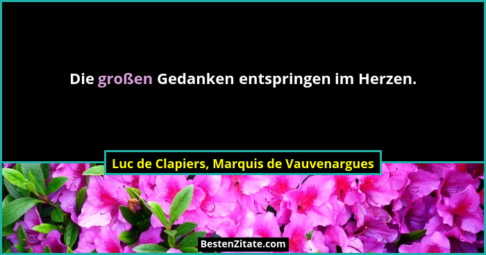 Die großen Gedanken entspringen im Herzen.... - Luc de Clapiers, Marquis de Vauvenargues
