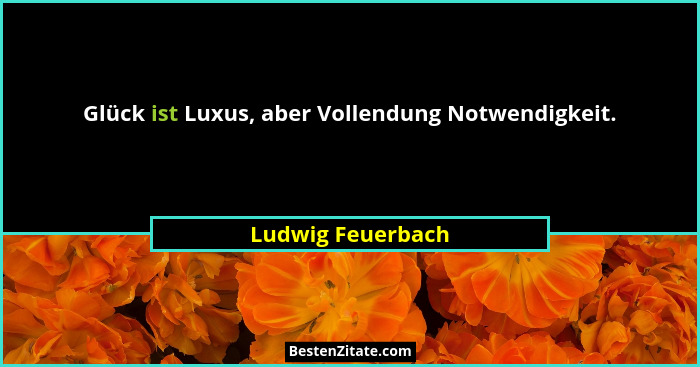 Glück ist Luxus, aber Vollendung Notwendigkeit.... - Ludwig Feuerbach