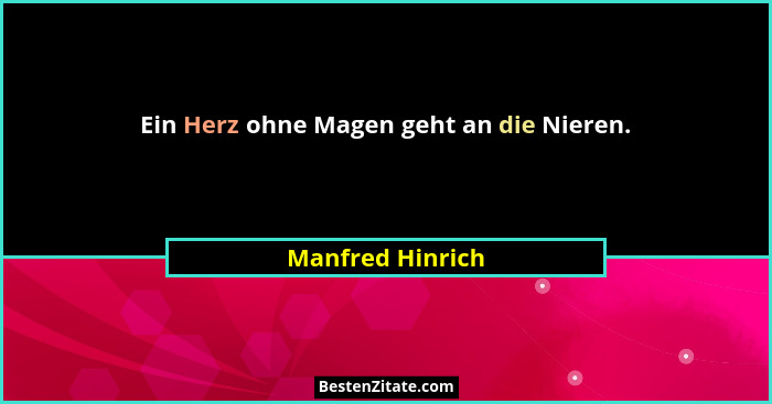 Ein Herz ohne Magen geht an die Nieren.... - Manfred Hinrich