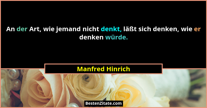An der Art, wie jemand nicht denkt, läßt sich denken, wie er denken würde.... - Manfred Hinrich