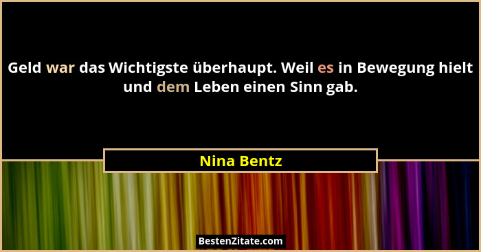 Geld war das Wichtigste überhaupt. Weil es in Bewegung hielt und dem Leben einen Sinn gab.... - Nina Bentz