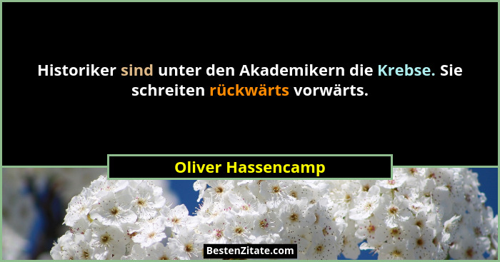 Historiker sind unter den Akademikern die Krebse. Sie schreiten rückwärts vorwärts.... - Oliver Hassencamp
