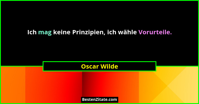 Ich mag keine Prinzipien, ich wähle Vorurteile.... - Oscar Wilde