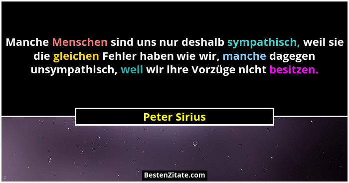Manche Menschen sind uns nur deshalb sympathisch, weil sie die gleichen Fehler haben wie wir, manche dagegen unsympathisch, weil wir ih... - Peter Sirius