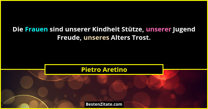 Die Frauen sind unserer Kindheit Stütze, unserer Jugend Freude, unseres Alters Trost.... - Pietro Aretino