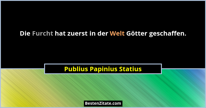 Die Furcht hat zuerst in der Welt Götter geschaffen.... - Publius Papinius Statius