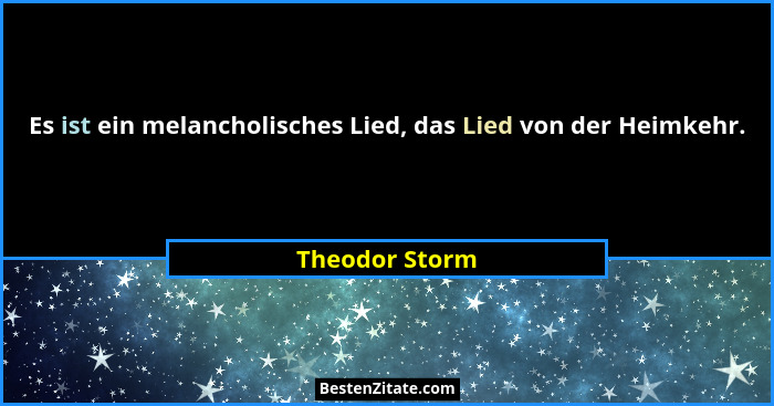Es ist ein melancholisches Lied, das Lied von der Heimkehr.... - Theodor Storm