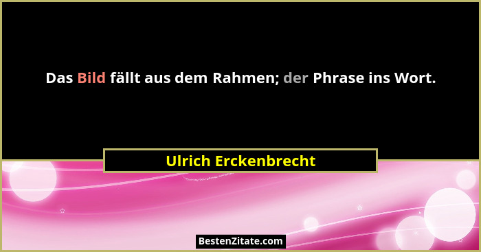 Das Bild fällt aus dem Rahmen; der Phrase ins Wort.... - Ulrich Erckenbrecht
