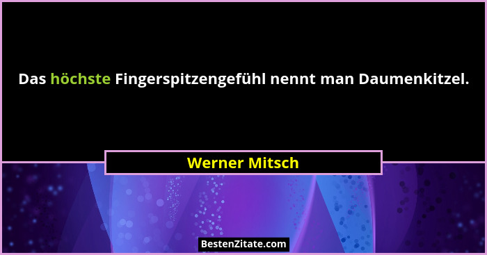 Das höchste Fingerspitzengefühl nennt man Daumenkitzel.... - Werner Mitsch