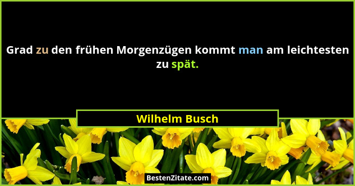 Grad zu den frühen Morgenzügen kommt man am leichtesten zu spät.... - Wilhelm Busch