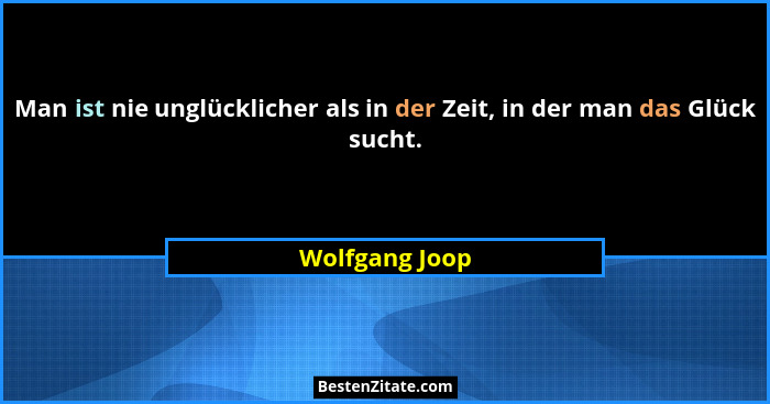 Man ist nie unglücklicher als in der Zeit, in der man das Glück sucht.... - Wolfgang Joop