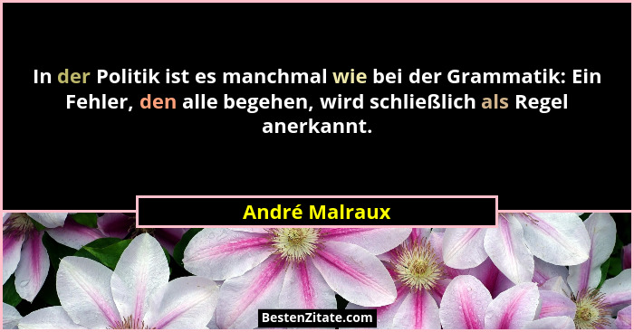 In der Politik ist es manchmal wie bei der Grammatik: Ein Fehler, den alle begehen, wird schließlich als Regel anerkannt.... - André Malraux
