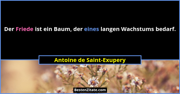 Der Friede ist ein Baum, der eines langen Wachstums bedarf.... - Antoine de Saint-Exupery
