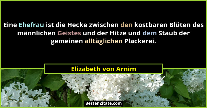 Eine Ehefrau ist die Hecke zwischen den kostbaren Blüten des männlichen Geistes und der Hitze und dem Staub der gemeinen alltägl... - Elizabeth von Arnim