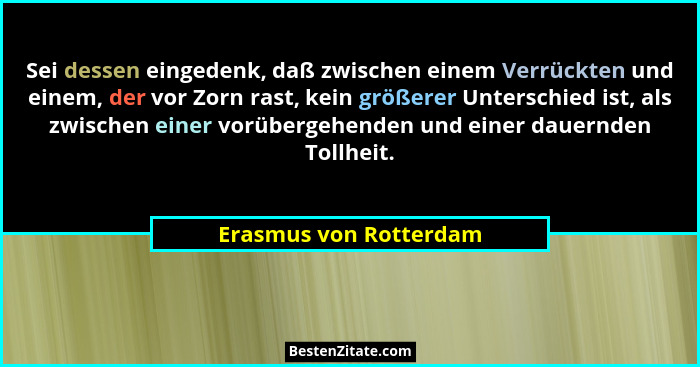 Sei dessen eingedenk, daß zwischen einem Verrückten und einem, der vor Zorn rast, kein größerer Unterschied ist, als zwischen... - Erasmus von Rotterdam