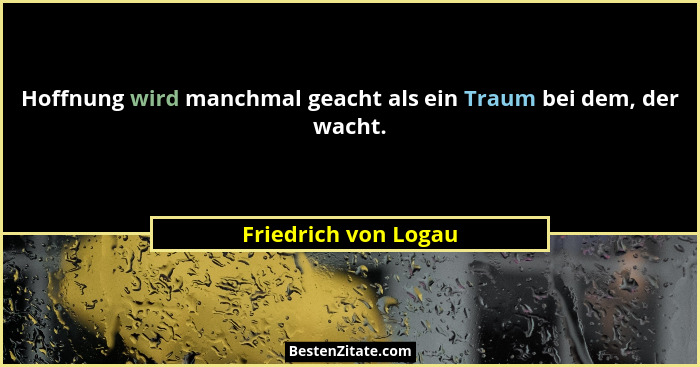 Hoffnung wird manchmal geacht als ein Traum bei dem, der wacht.... - Friedrich von Logau