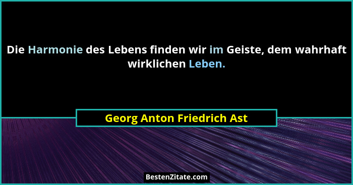 Die Harmonie des Lebens finden wir im Geiste, dem wahrhaft wirklichen Leben.... - Georg Anton Friedrich Ast