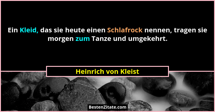 Ein Kleid, das sie heute einen Schlafrock nennen, tragen sie morgen zum Tanze und umgekehrt.... - Heinrich von Kleist