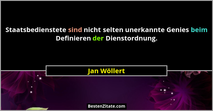 Staatsbedienstete sind nicht selten unerkannte Genies beim Definieren der Dienstordnung.... - Jan Wöllert