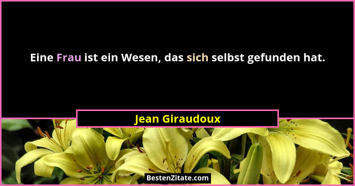 Eine Frau ist ein Wesen, das sich selbst gefunden hat.... - Jean Giraudoux