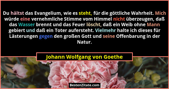 Du hältst das Evangelium, wie es steht, für die göttliche Wahrheit. Mich würde eine vernehmliche Stimme vom Himmel nicht... - Johann Wolfgang von Goethe