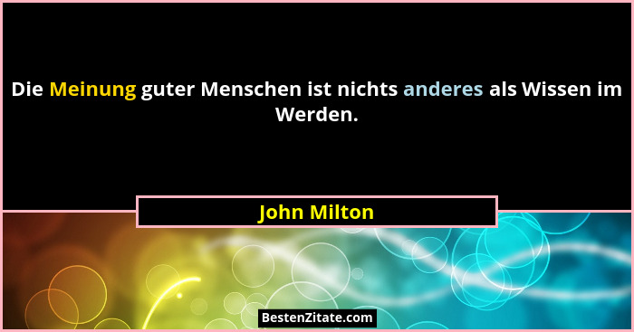Die Meinung guter Menschen ist nichts anderes als Wissen im Werden.... - John Milton