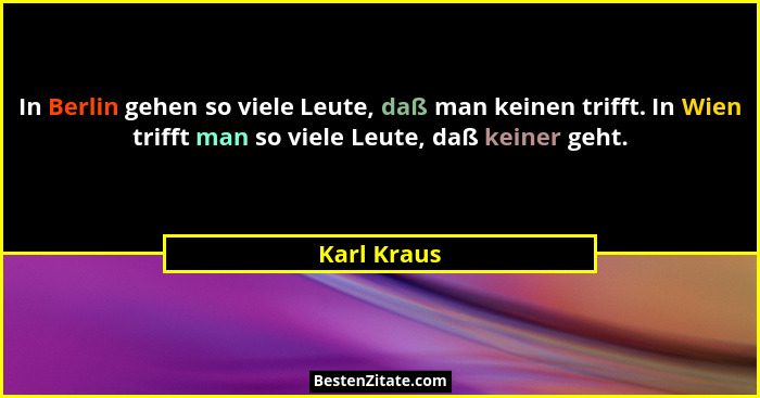 In Berlin gehen so viele Leute, daß man keinen trifft. In Wien trifft man so viele Leute, daß keiner geht.... - Karl Kraus