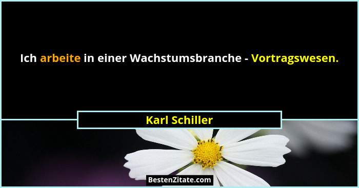 Ich arbeite in einer Wachstumsbranche - Vortragswesen.... - Karl Schiller