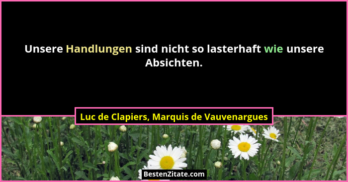 Unsere Handlungen sind nicht so lasterhaft wie unsere Absichten.... - Luc de Clapiers, Marquis de Vauvenargues
