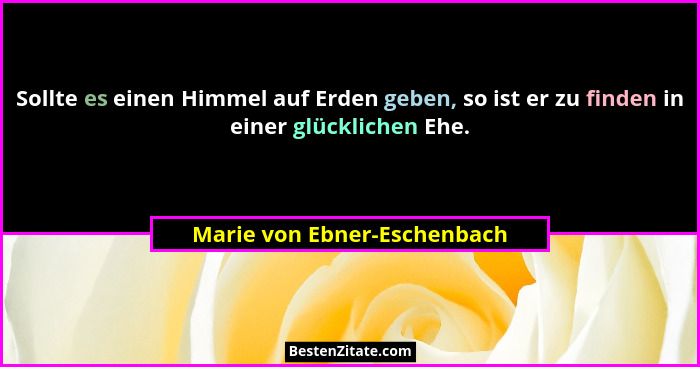 Sollte es einen Himmel auf Erden geben, so ist er zu finden in einer glücklichen Ehe.... - Marie von Ebner-Eschenbach