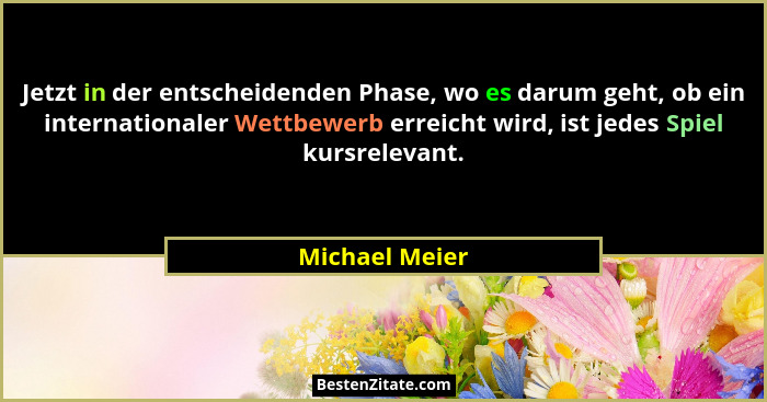 Jetzt in der entscheidenden Phase, wo es darum geht, ob ein internationaler Wettbewerb erreicht wird, ist jedes Spiel kursrelevant.... - Michael Meier
