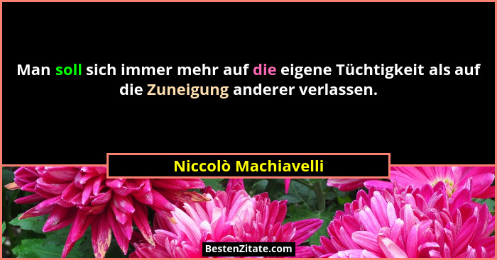 Man soll sich immer mehr auf die eigene Tüchtigkeit als auf die Zuneigung anderer verlassen.... - Niccolò Machiavelli