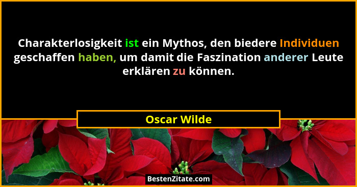 Charakterlosigkeit ist ein Mythos, den biedere Individuen geschaffen haben, um damit die Faszination anderer Leute erklären zu können.... - Oscar Wilde