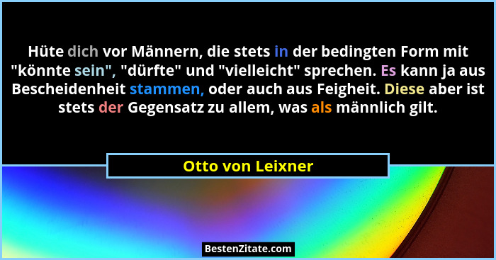 Hüte dich vor Männern, die stets in der bedingten Form mit "könnte sein", "dürfte" und "vielleicht" spreche... - Otto von Leixner