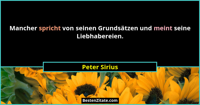 Mancher spricht von seinen Grundsätzen und meint seine Liebhabereien.... - Peter Sirius