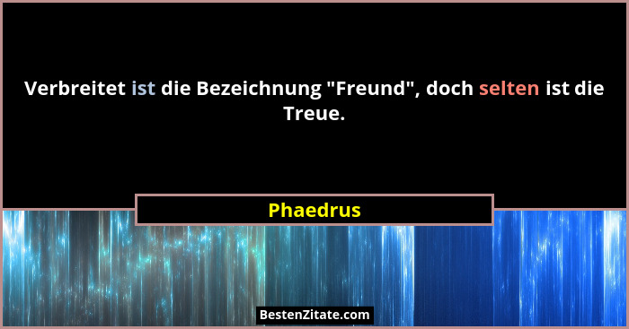 Verbreitet ist die Bezeichnung "Freund", doch selten ist die Treue.... - Phaedrus
