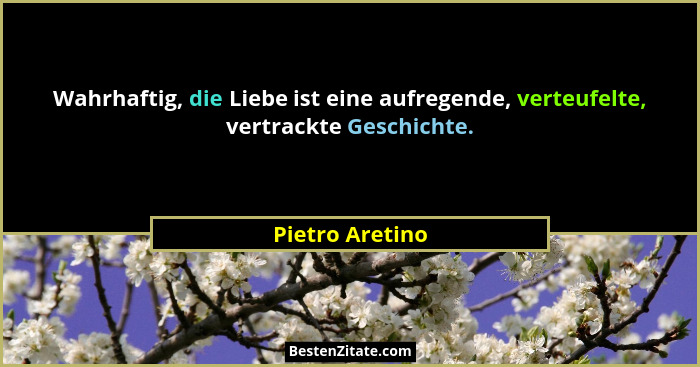 Wahrhaftig, die Liebe ist eine aufregende, verteufelte, vertrackte Geschichte.... - Pietro Aretino