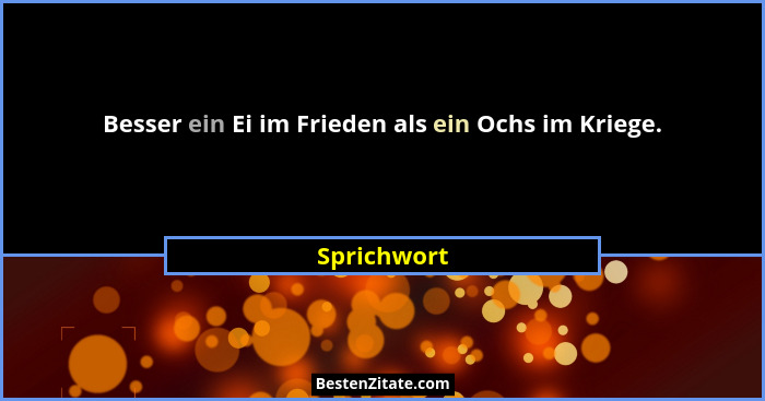 Besser ein Ei im Frieden als ein Ochs im Kriege.... - Sprichwort