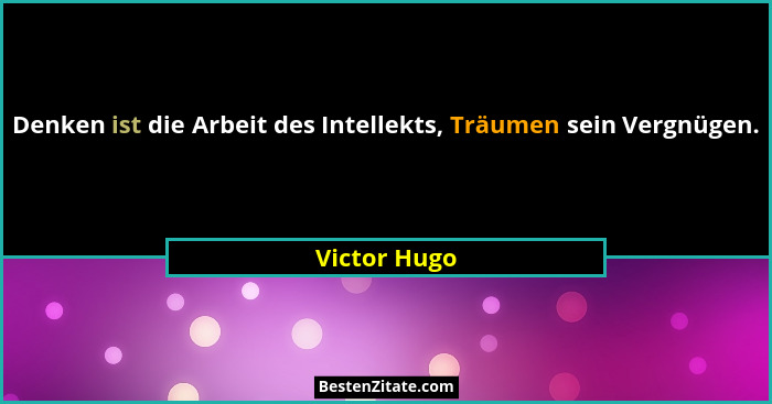 Denken ist die Arbeit des Intellekts, Träumen sein Vergnügen.... - Victor Hugo