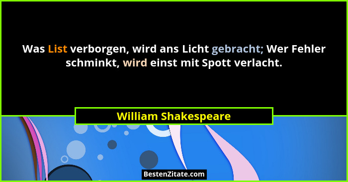 Was List verborgen, wird ans Licht gebracht; Wer Fehler schminkt, wird einst mit Spott verlacht.... - William Shakespeare