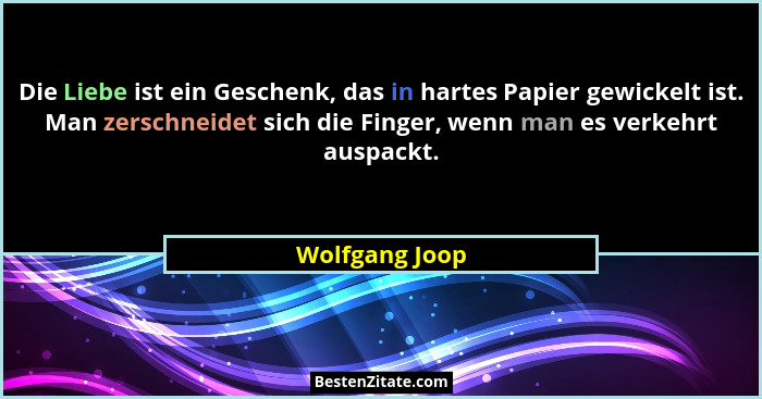 Die Liebe ist ein Geschenk, das in hartes Papier gewickelt ist. Man zerschneidet sich die Finger, wenn man es verkehrt auspackt.... - Wolfgang Joop