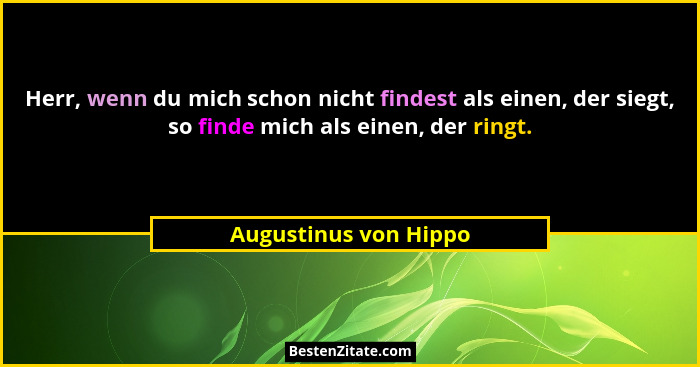 Herr, wenn du mich schon nicht findest als einen, der siegt, so finde mich als einen, der ringt.... - Augustinus von Hippo