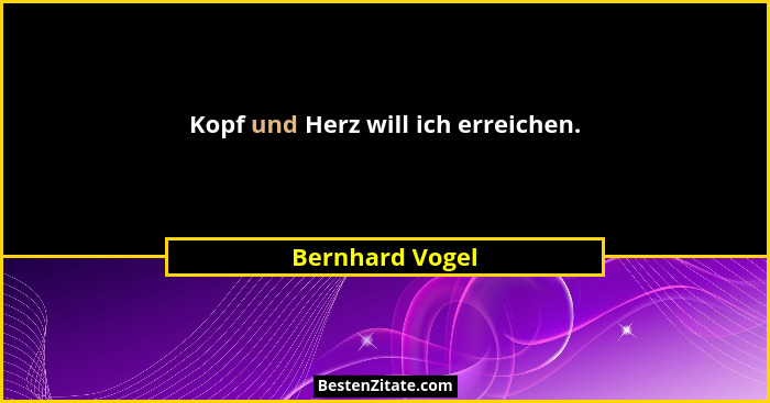 Kopf und Herz will ich erreichen.... - Bernhard Vogel