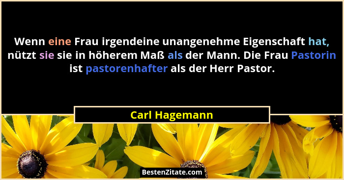 Wenn eine Frau irgendeine unangenehme Eigenschaft hat, nützt sie sie in höherem Maß als der Mann. Die Frau Pastorin ist pastorenhafter... - Carl Hagemann