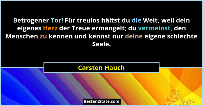 Betrogener Tor! Für treulos hältst du die Welt, weil dein eigenes Herz der Treue ermangelt; du vermeinst, den Menschen zu kennen und k... - Carsten Hauch