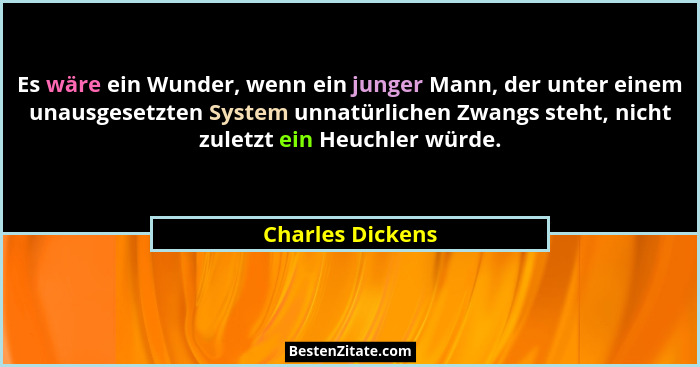 Es wäre ein Wunder, wenn ein junger Mann, der unter einem unausgesetzten System unnatürlichen Zwangs steht, nicht zuletzt ein Heuchl... - Charles Dickens