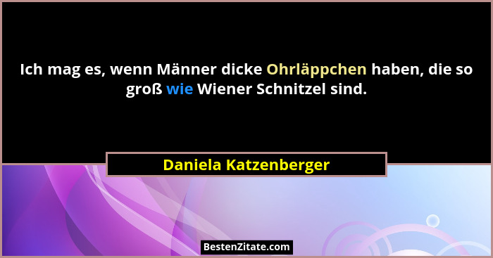 Ich mag es, wenn Männer dicke Ohrläppchen haben, die so groß wie Wiener Schnitzel sind.... - Daniela Katzenberger