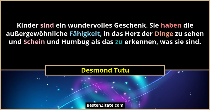 Kinder sind ein wundervolles Geschenk. Sie haben die außergewöhnliche Fähigkeit, in das Herz der Dinge zu sehen und Schein und Humbug a... - Desmond Tutu
