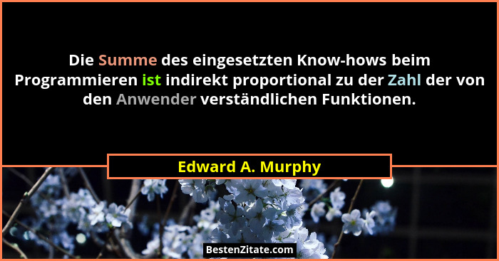 Die Summe des eingesetzten Know-hows beim Programmieren ist indirekt proportional zu der Zahl der von den Anwender verständlichen F... - Edward A. Murphy